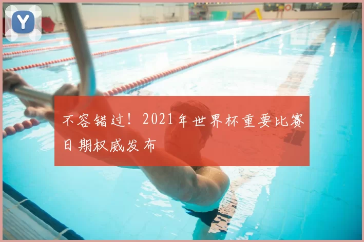 不容错过！2021年世界杯重要比赛日期权威发布