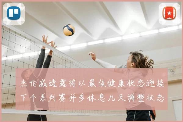 杰伦威透露将以最佳健康状态迎接下个系列赛并多休息几天调整状态