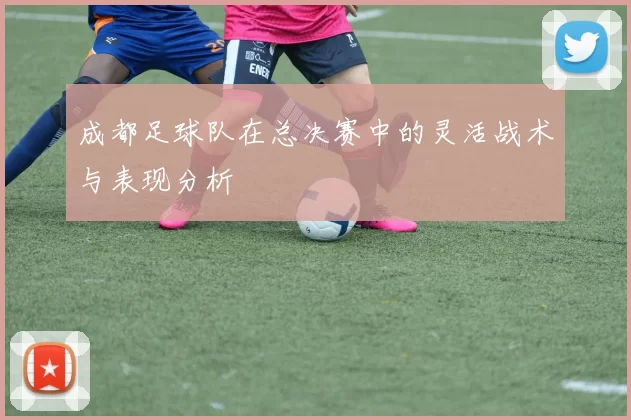 成都足球队在总决赛中的灵活战术与表现分析