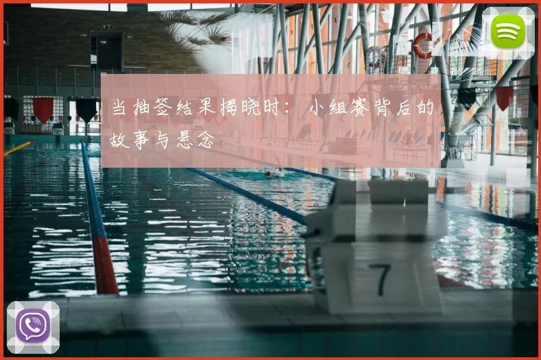 当抽签结果揭晓时：小组赛背后的故事与悬念