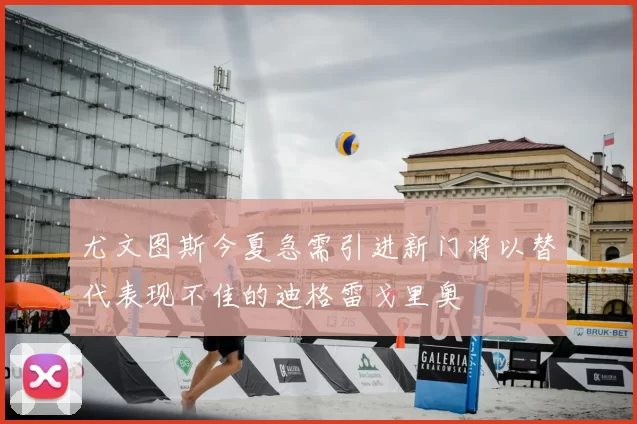 尤文图斯今夏急需引进新门将以替代表现不佳的迪格雷戈里奥