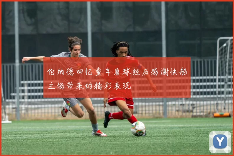 伦纳德回忆童年看球经历感谢快船主场带来的精彩表现