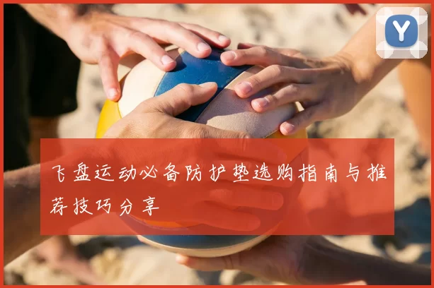 飞盘运动必备防护垫选购指南与推荐技巧分享