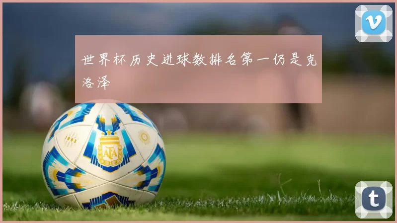 世界杯历史进球数排名第一仍是克洛泽