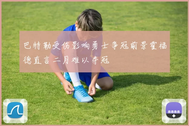 巴特勒受伤影响勇士争冠前景霍福德直言二月难以夺冠