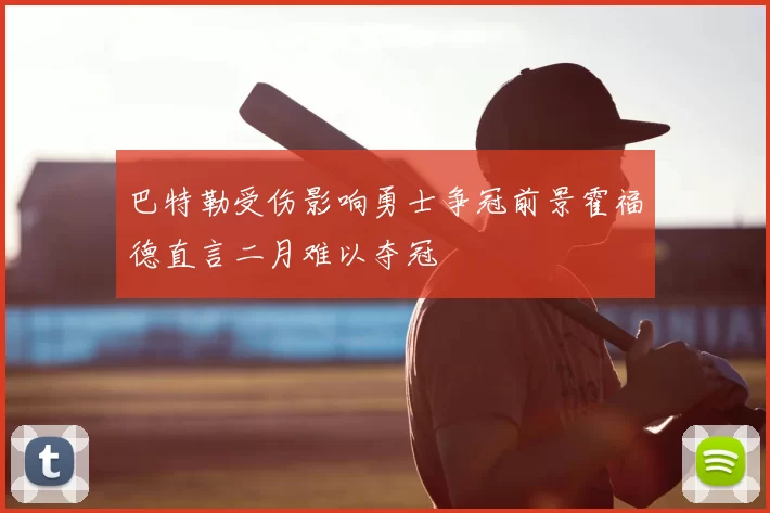 巴特勒受伤影响勇士争冠前景霍福德直言二月难以夺冠
