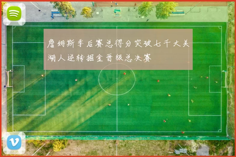 詹姆斯季后赛总得分突破七千大关湖人逆转掘金晋级总决赛