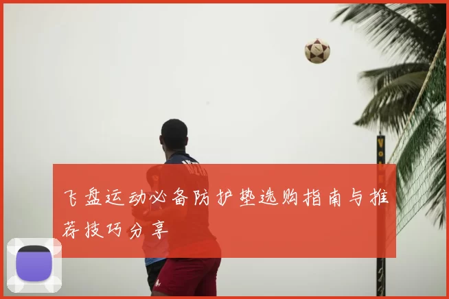 飞盘运动必备防护垫选购指南与推荐技巧分享