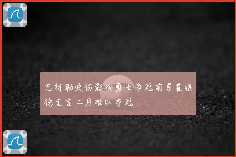 巴特勒受伤影响勇士争冠前景霍福德直言二月难以夺冠