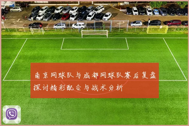 南京网球队与成都网球队赛后复盘探讨精彩配合与战术分析