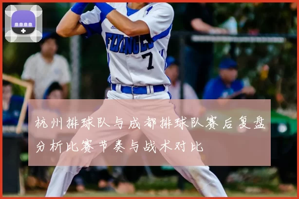 杭州排球队与成都排球队赛后复盘分析比赛节奏与战术对比