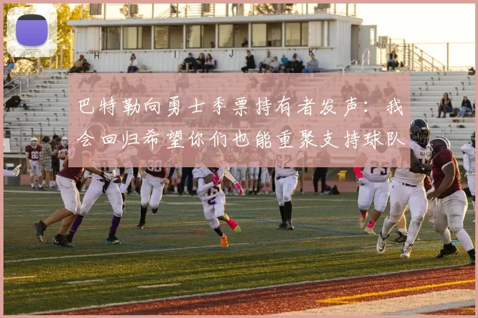 巴特勒向勇士季票持有者发声：我会回归希望你们也能重聚支持球队