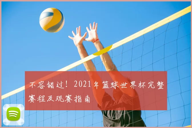 不容错过！2021年篮球世界杯完整赛程及观赛指南