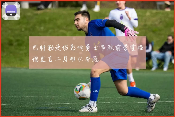 巴特勒受伤影响勇士争冠前景霍福德直言二月难以夺冠