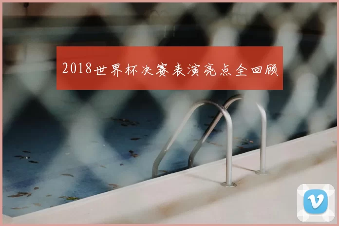 2018世界杯决赛表演亮点全回顾
