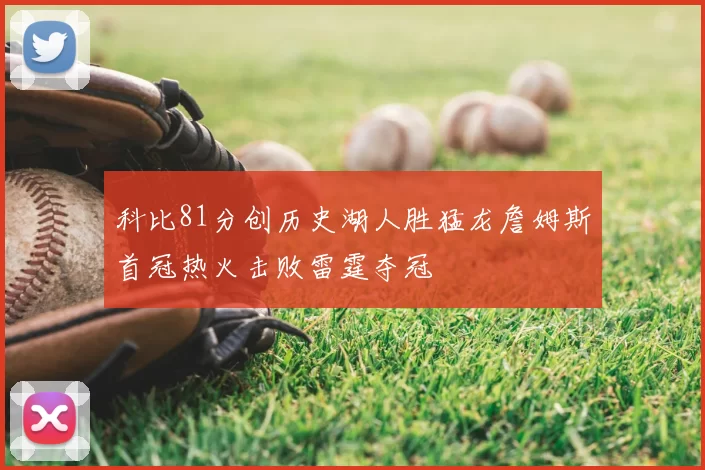 科比81分创历史湖人胜猛龙詹姆斯首冠热火击败雷霆夺冠
