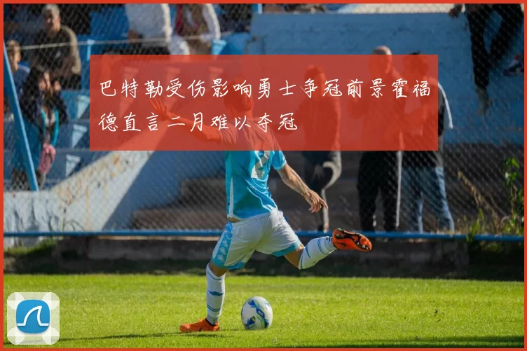巴特勒受伤影响勇士争冠前景霍福德直言二月难以夺冠