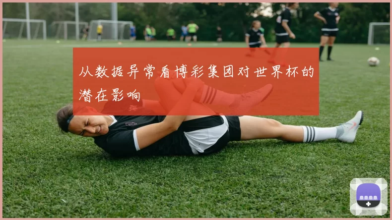 从数据异常看博彩集团对世界杯的潜在影响