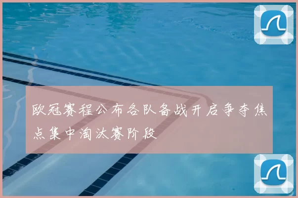 欧冠赛程公布各队备战开启争夺焦点集中淘汰赛阶段