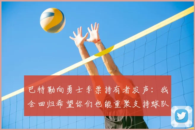 巴特勒向勇士季票持有者发声：我会回归希望你们也能重聚支持球队