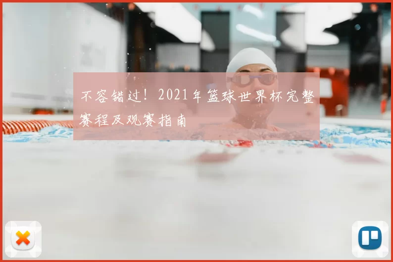 不容错过!2021年篮球世界杯完整赛程及观赛指南