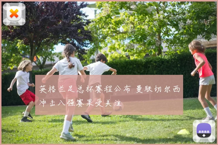 英格兰足总杯赛程公布 曼联切尔西冲击八强赛果受关注