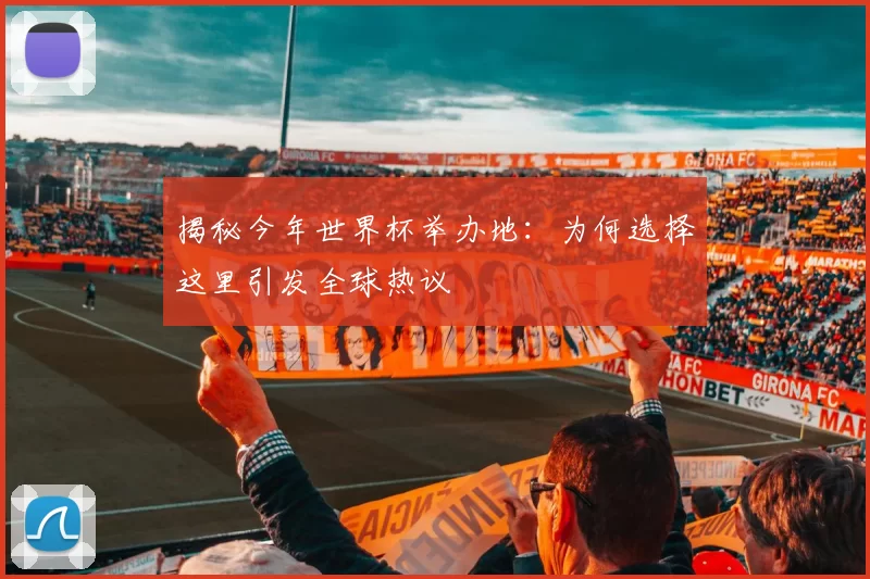 揭秘今年世界杯举办地：为何选择这里引发全球热议