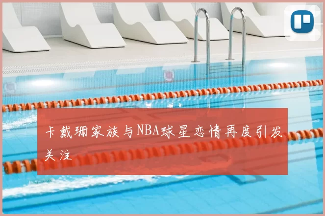 卡戴珊家族与NBA球星恋情再度引发关注