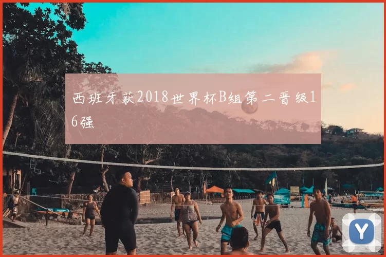 西班牙获2018世界杯B组第二晋级16强