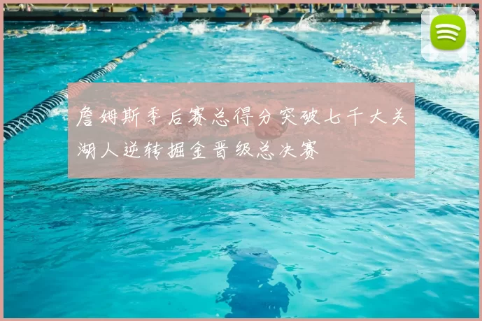 詹姆斯季后赛总得分突破七千大关湖人逆转掘金晋级总决赛