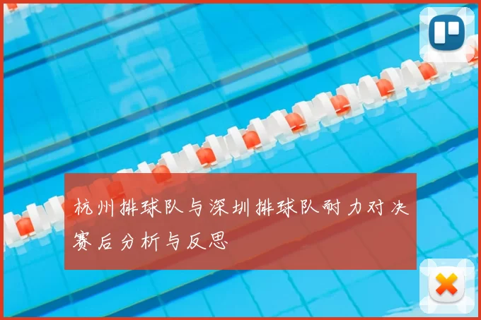 杭州排球队与深圳排球队耐力对决赛后分析与反思