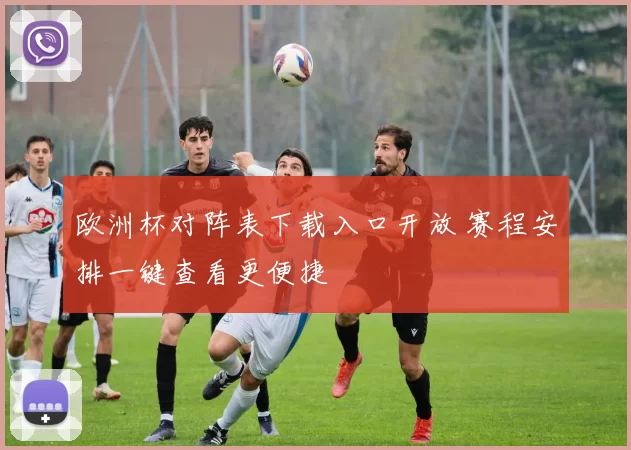 欧洲杯对阵表下载入口开放 赛程安排一键查看更便捷