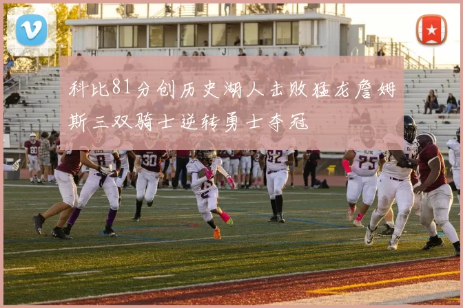 科比81分创历史湖人击败猛龙詹姆斯三双骑士逆转勇士夺冠