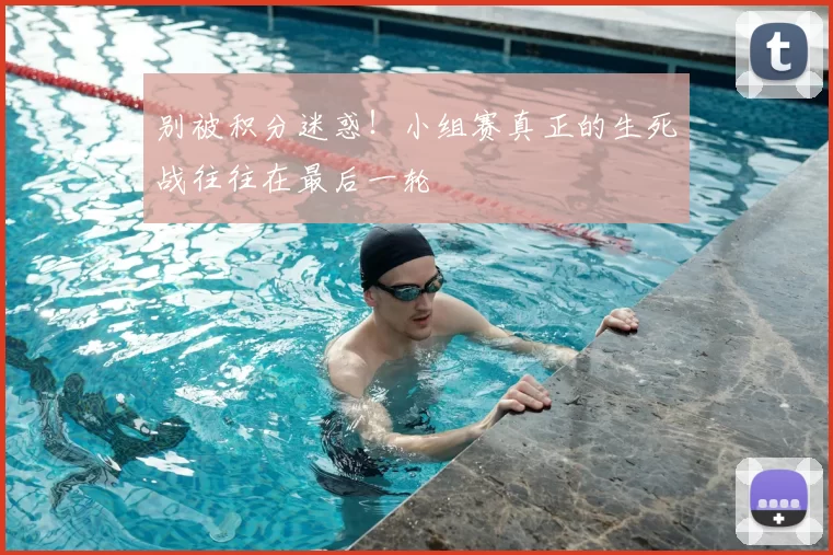 别被积分迷惑！小组赛真正的生死战往往在最后一轮