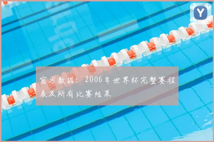 官方数据：2006年世界杯完整赛程表及所有比赛结果