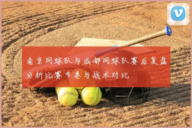 南京网球队与成都网球队赛后复盘分析比赛节奏与战术对比