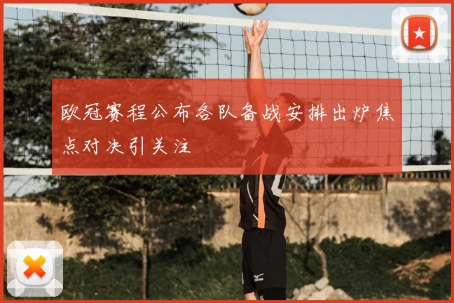 欧冠赛程公布各队备战安排出炉焦点对决引关注