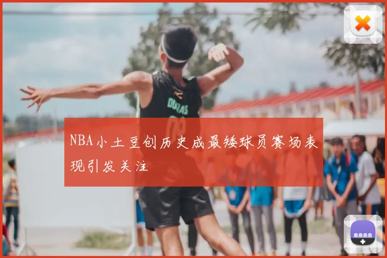 NBA小土豆创历史成最矮球员赛场表现引发关注
