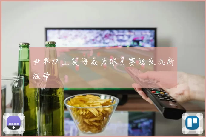 世界杯上英语成为球员赛场交流新纽带