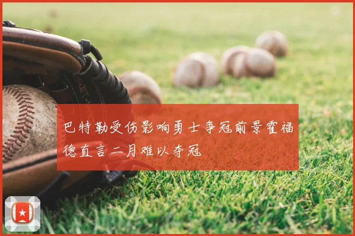 巴特勒受伤影响勇士争冠前景霍福德直言二月难以夺冠