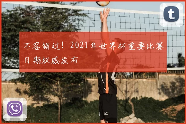 不容错过！2021年世界杯重要比赛日期权威发布