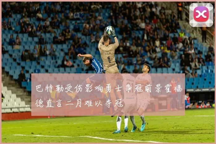 巴特勒受伤影响勇士争冠前景霍福德直言二月难以夺冠
