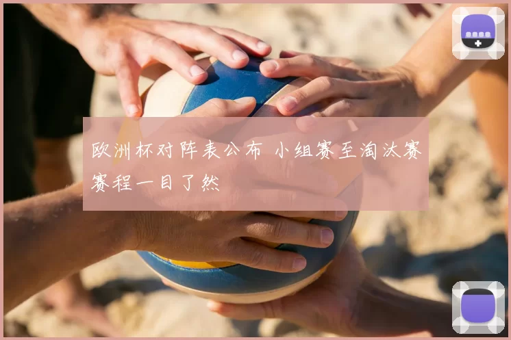 欧洲杯对阵表公布 小组赛至淘汰赛赛程一目了然