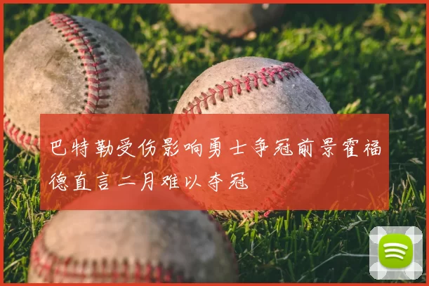 巴特勒受伤影响勇士争冠前景霍福德直言二月难以夺冠