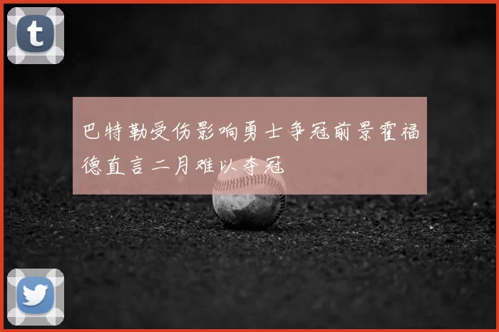 巴特勒受伤影响勇士争冠前景霍福德直言二月难以夺冠