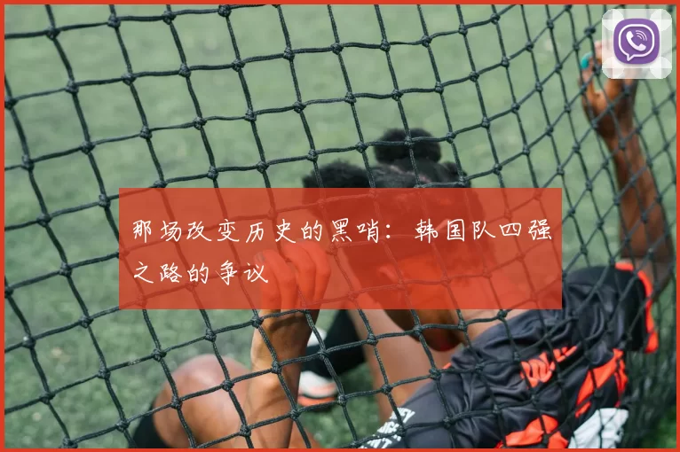那场改变历史的黑哨:韩国队四强之路的争议
