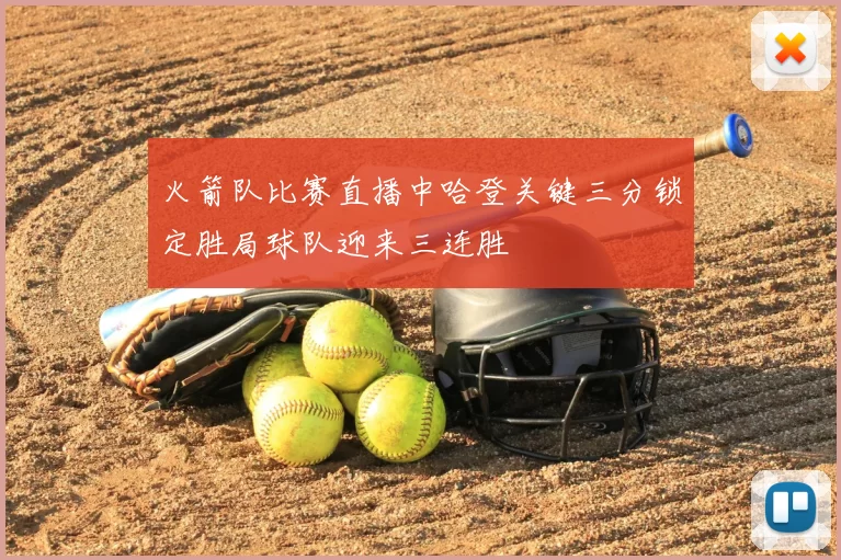 火箭队比赛直播中哈登关键三分锁定胜局球队迎来三连胜