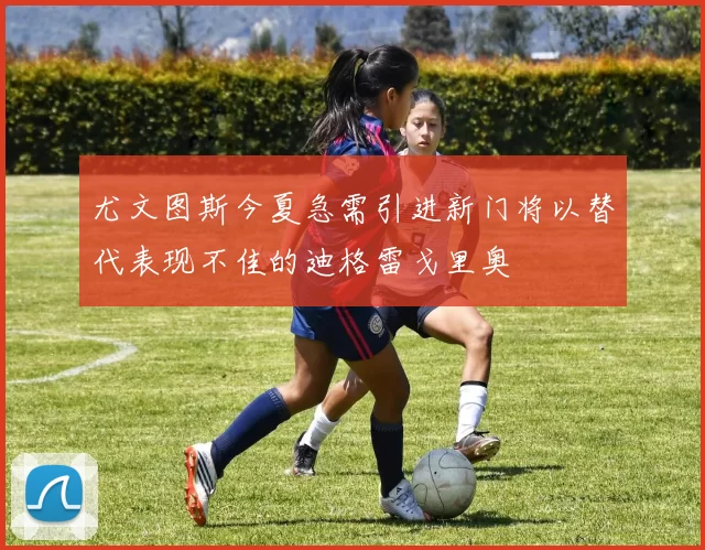 尤文图斯今夏急需引进新门将以替代表现不佳的迪格雷戈里奥