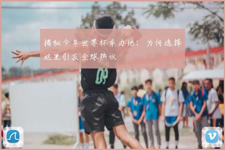 揭秘今年世界杯举办地：为何选择这里引发全球热议