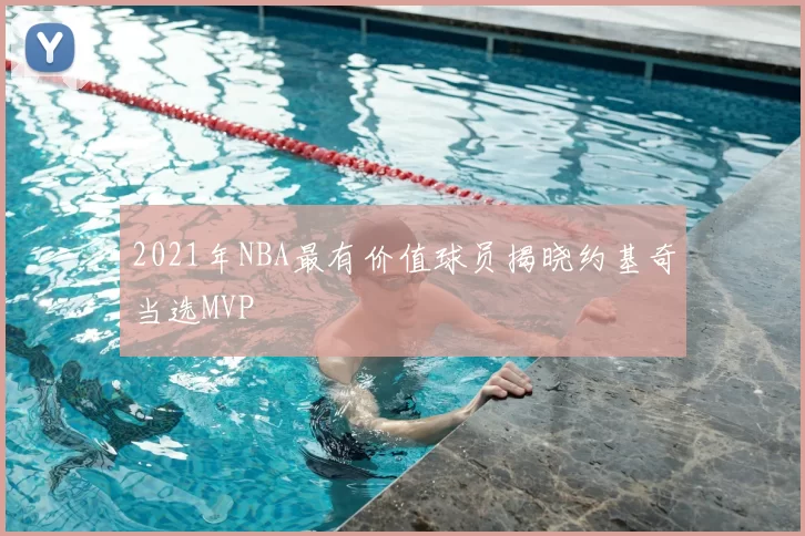 2021年NBA最有价值球员揭晓约基奇当选MVP